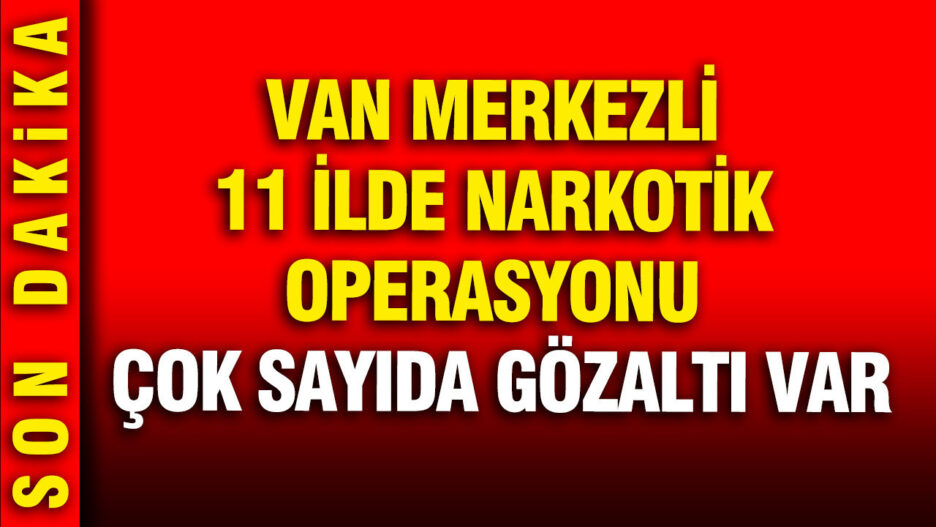 Van’da Uyuşturucu Operasyonu: 11 İlde 78 Gözaltı